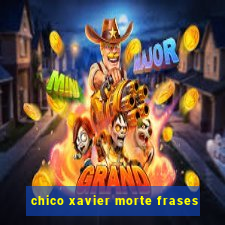 chico xavier morte frases